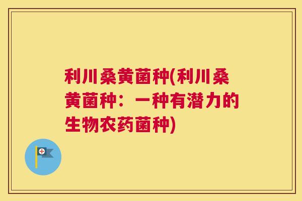 利川桑黄菌种(利川桑黄菌种：一种有潜力的生物农药菌种)