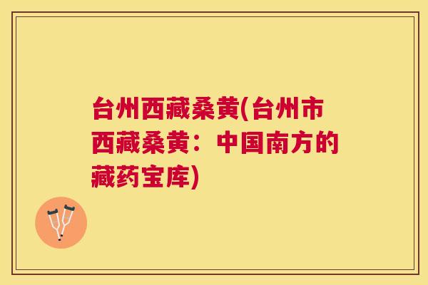 台州西藏桑黄(台州市西藏桑黄:中国南方的藏药宝库) 台州西藏桑黄(台州市西藏桑黄:中国南方的藏药宝库)