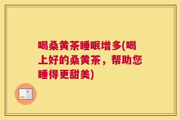 喝桑黄茶增多(喝上好的桑黄茶,帮助您睡得更甜美) 喝桑黄茶增多(喝上好的桑黄茶,帮助您睡得更甜美)