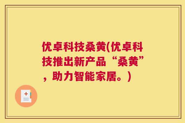 优卓科技桑黄(优卓科技推出新产品“桑黄”,助力智能家居。) 优卓科技桑黄(优卓科技推出新产品“桑黄”,助力智能家居。)