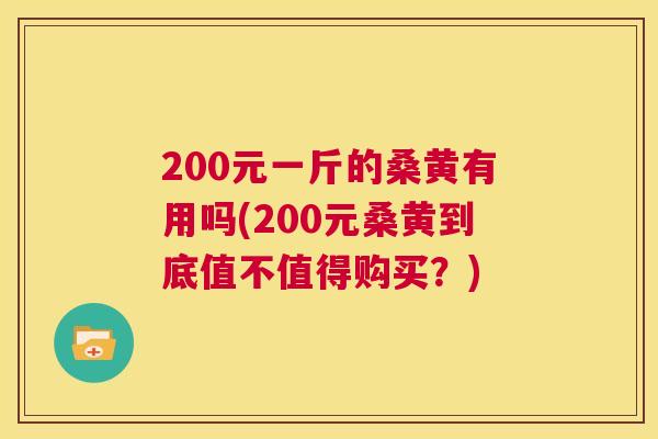 200元一斤的桑黄有用吗(200元桑黄到底值不值得购买?) 200元一斤的桑黄有用吗(200元桑黄到底值不值得购买?)