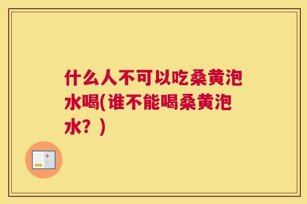 什么人不可以吃桑黄泡水喝(谁不能喝桑黄泡水?) 什么人不可以吃桑黄泡水喝(谁不能喝桑黄泡水?)