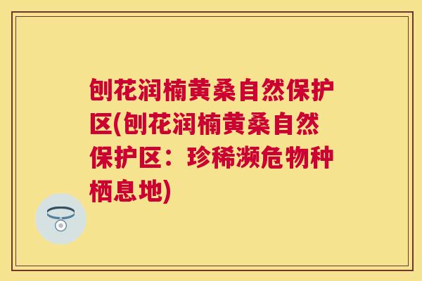 刨花润楠黄桑自然保护区(刨花润楠黄桑自然保护区:珍稀濒危物种栖息地) 刨花润楠黄桑自然保护区(刨花润楠黄桑自然保护区:珍稀濒危物种栖息地)