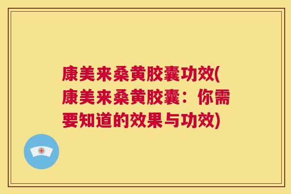 康美来桑黄胶囊功效(康美来桑黄胶囊:你需要知道的效果与功效) 康美来桑黄胶囊功效(康美来桑黄胶囊:你需要知道的效果与功效)