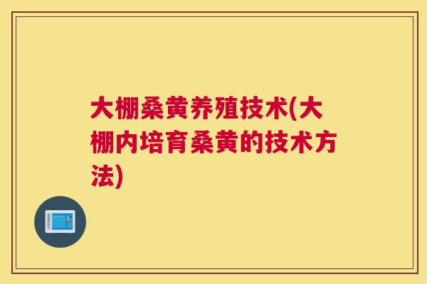大棚桑黄养殖技术(大棚内培育桑黄的技术方法) 大棚桑黄养殖技术(大棚内培育桑黄的技术方法)