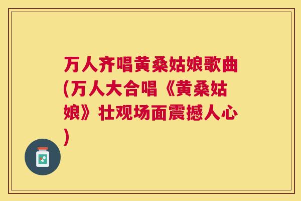 万人齐唱黄桑姑娘歌曲(万人大合唱《黄桑姑娘》壮观场面震撼人心) 万人齐唱黄桑姑娘歌曲(万人大合唱《黄桑姑娘》壮观场面震撼人心)