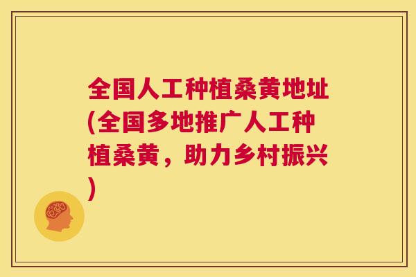 全国人工种植桑黄地址(全国多地推广人工种植桑黄,助力乡村振兴) 全国人工种植桑黄地址(全国多地推广人工种植桑黄,助力乡村振兴)
