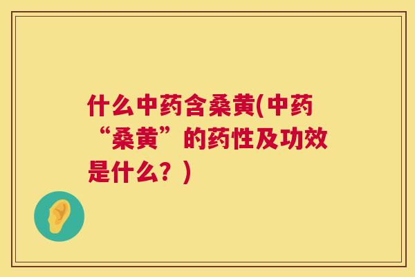 什么含桑黄(“桑黄”的及功效是什么?) 什么含桑黄(“桑黄”的及功效是什么?)