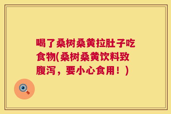 喝了桑树桑黄拉肚子吃食物(桑树桑黄饮料致,要小心食用!) 喝了桑树桑黄拉肚子吃食物(桑树桑黄饮料致,要小心食用!)