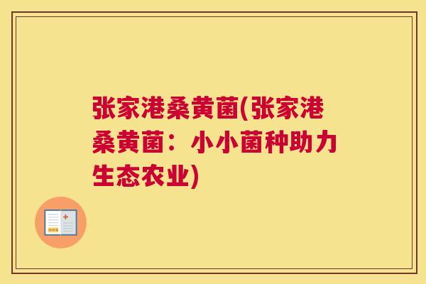 张家港桑黄菌(张家港桑黄菌:小小菌种助力生态农业) 张家港桑黄菌(张家港桑黄菌:小小菌种助力生态农业)