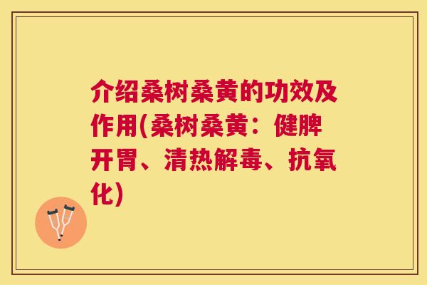 介绍桑树桑黄的功效及作用(桑树桑黄:健脾开胃、清热、) 介绍桑树桑黄的功效及作用(桑树桑黄:健脾开胃、清热、)