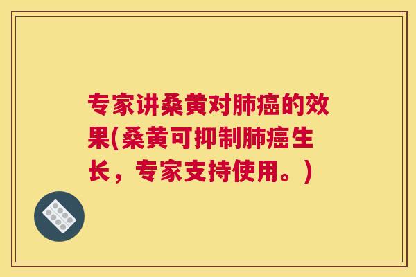 专家讲桑黄对的效果(桑黄可抑制生长,专家支持使用。) 专家讲桑黄对的效果(桑黄可抑制生长,专家支持使用。)