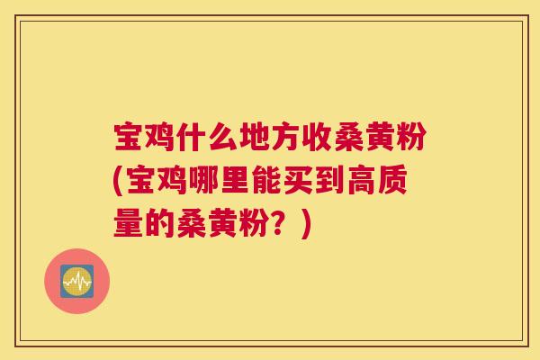宝鸡什么地方收桑黄粉(宝鸡哪里能买到高质量的桑黄粉?) 宝鸡什么地方收桑黄粉(宝鸡哪里能买到高质量的桑黄粉?)