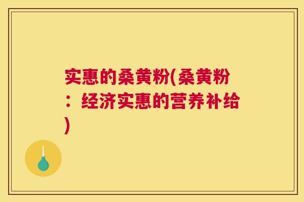 实惠的桑黄粉(桑黄粉:经济实惠的营养补给) 实惠的桑黄粉(桑黄粉:经济实惠的营养补给)