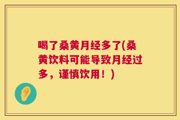 喝了桑黄多了(桑黄饮料可能导致过多,谨慎饮用!) 喝了桑黄多了(桑黄饮料可能导致过多,谨慎饮用!)