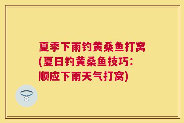 夏季下雨钓黄桑鱼打窝(夏日钓黄桑鱼技巧:顺应下雨天气打窝) 夏季下雨钓黄桑鱼打窝(夏日钓黄桑鱼技巧:顺应下雨天气打窝)