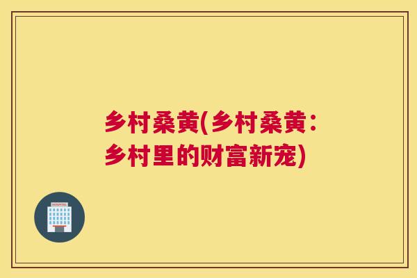 乡村桑黄(乡村桑黄:乡村里的财富新宠) 乡村桑黄(乡村桑黄:乡村里的财富新宠)