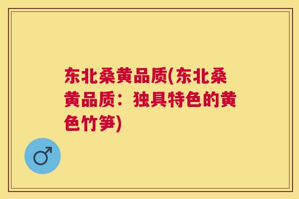 东北桑黄品质(东北桑黄品质:独具特色的黄色竹笋) 东北桑黄品质(东北桑黄品质:独具特色的黄色竹笋)