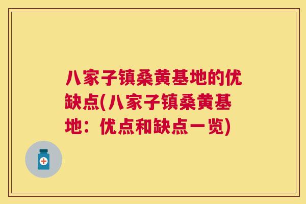 八家子镇桑黄基地的优缺点(八家子镇桑黄基地:优点和缺点一览) 八家子镇桑黄基地的优缺点(八家子镇桑黄基地:优点和缺点一览)