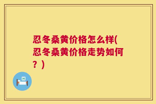 忍冬桑黄价格怎么样(忍冬桑黄价格走势如何?) 忍冬桑黄价格怎么样(忍冬桑黄价格走势如何?)