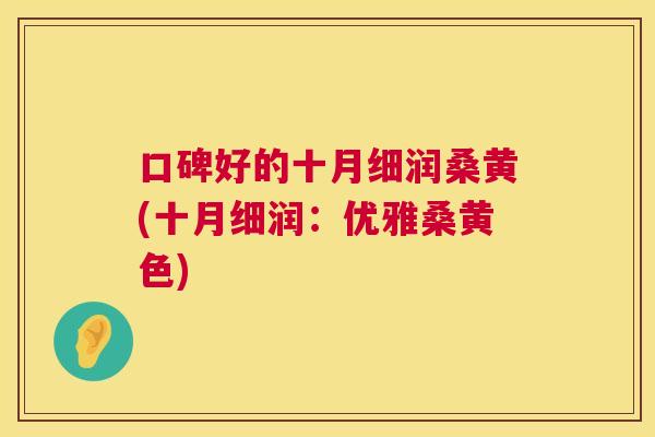 口碑好的十月细润桑黄(十月细润：优雅桑黄色)