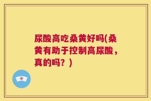尿酸高吃桑黄好吗(桑黄有助于控制高尿酸,真的吗?) 尿酸高吃桑黄好吗(桑黄有助于控制高尿酸,真的吗?)