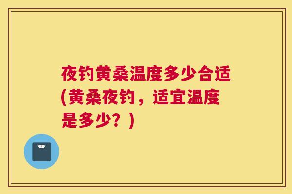 夜钓黄桑温度多少合适(黄桑夜钓,适宜温度是多少?) 夜钓黄桑温度多少合适(黄桑夜钓,适宜温度是多少?)