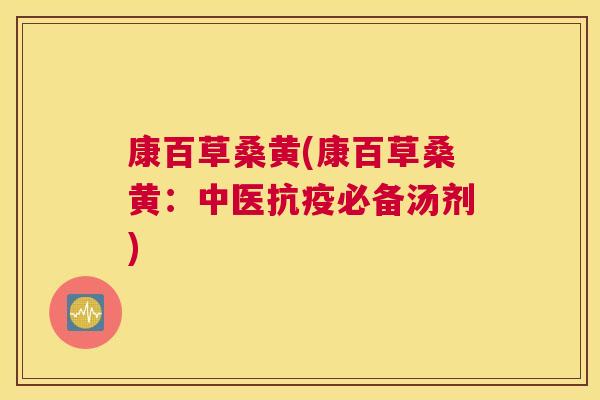 康百草桑黄(康百草桑黄:中医抗疫必备汤剂) 康百草桑黄(康百草桑黄:中医抗疫必备汤剂)