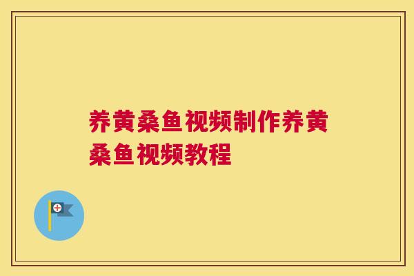 养黄桑鱼视频制作养黄桑鱼视频教程 养黄桑鱼视频制作养黄桑鱼视频教程