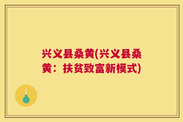 兴义县桑黄(兴义县桑黄:扶贫致富新模式) 兴义县桑黄(兴义县桑黄:扶贫致富新模式)