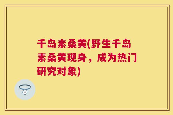 千岛素桑黄(野生千岛素桑黄现身,成为热门研究对象) 千岛素桑黄(野生千岛素桑黄现身,成为热门研究对象)