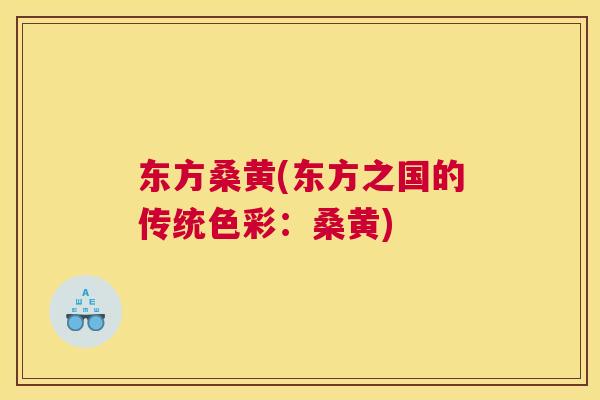 东方桑黄(东方之国的传统色彩:桑黄) 东方桑黄(东方之国的传统色彩:桑黄)