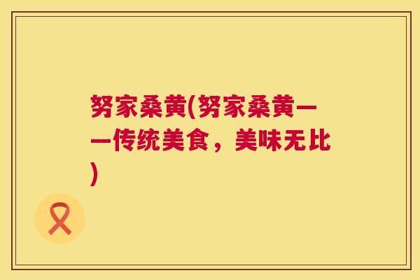 努家桑黄(努家桑黄——传统美食,美味无比) 努家桑黄(努家桑黄——传统美食,美味无比)