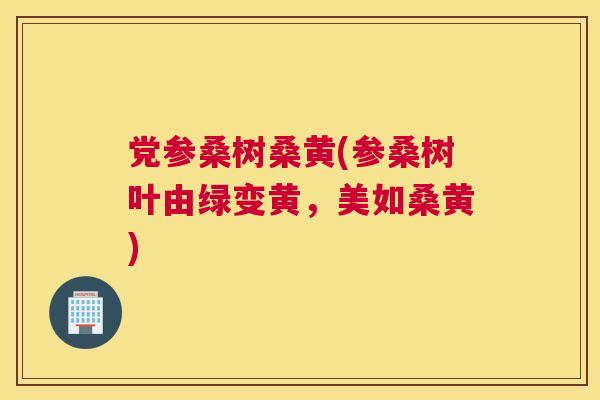 党参桑树桑黄(参桑树叶由绿变黄,美如桑黄) 党参桑树桑黄(参桑树叶由绿变黄,美如桑黄)