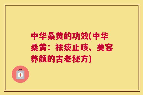中华桑黄的功效(中华桑黄:止咳、美容养颜的古老秘方) 中华桑黄的功效(中华桑黄:止咳、美容养颜的古老秘方)