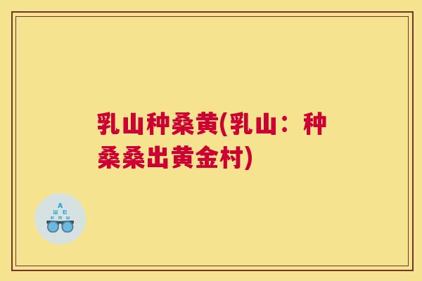 乳山种桑黄(乳山:种桑桑出黄金村) 乳山种桑黄(乳山:种桑桑出黄金村)