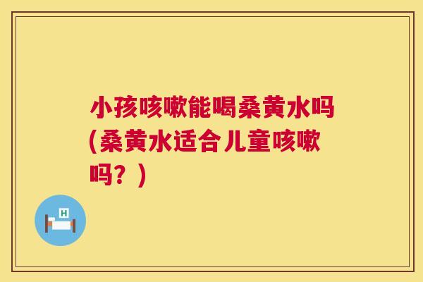小孩能喝桑黄水吗(桑黄水适合儿童吗?) 小孩能喝桑黄水吗(桑黄水适合儿童吗?)