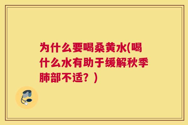 为什么要喝桑黄水(喝什么水有助于缓解秋季部不适?) 为什么要喝桑黄水(喝什么水有助于缓解秋季部不适?)
