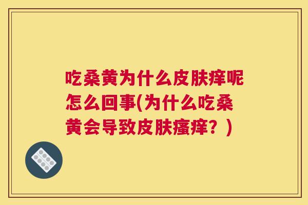 吃桑黄为什么痒呢怎么回事(为什么吃桑黄会导致?) 吃桑黄为什么痒呢怎么回事(为什么吃桑黄会导致?)