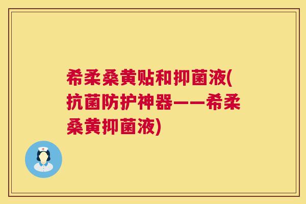 希柔桑黄贴和抑菌液(防护神器——希柔桑黄抑菌液)