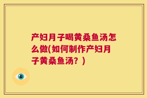 产妇月子喝黄桑鱼汤怎么做(如何制作产妇月子黄桑鱼汤?) 产妇月子喝黄桑鱼汤怎么做(如何制作产妇月子黄桑鱼汤?)
