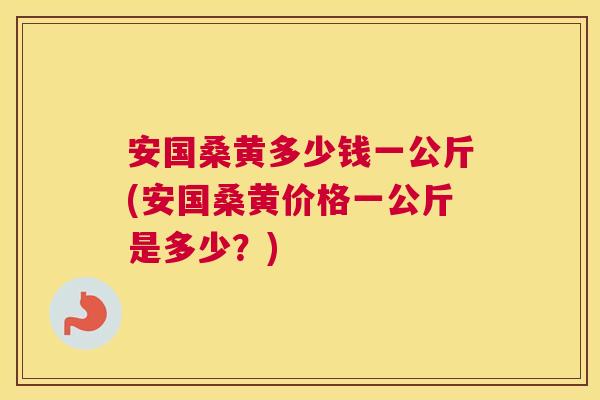 安国桑黄多少钱一公斤(安国桑黄价格一公斤是多少?) 安国桑黄多少钱一公斤(安国桑黄价格一公斤是多少?)
