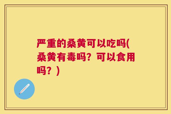 严重的桑黄可以吃吗(桑黄有毒吗?可以食用吗?) 严重的桑黄可以吃吗(桑黄有毒吗?可以食用吗?)