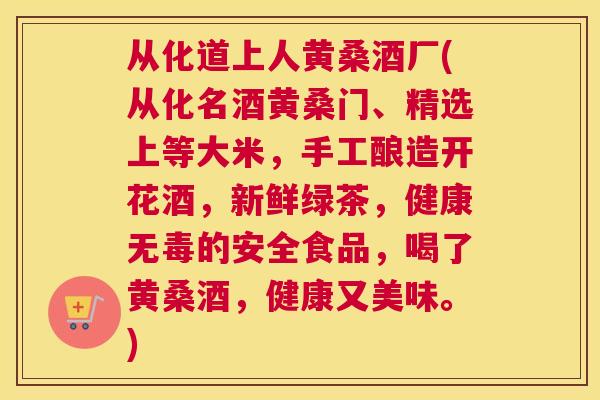 从化道上人黄桑酒厂(从化名酒黄桑门、精选上等大米,手工酿造开花酒,新鲜绿茶,健康无毒的安全食品,喝了黄桑酒,健康又美味。) 从化道上人黄桑酒厂(从化名酒黄桑门、精选上等大米,手工酿造开花酒,新鲜绿茶,健康无毒的安全食品,喝了黄桑酒,健康又美味。)