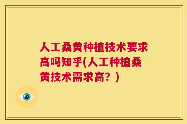 人工桑黄种植技术要求高吗知乎(人工种植桑黄技术需求高?) 人工桑黄种植技术要求高吗知乎(人工种植桑黄技术需求高?)