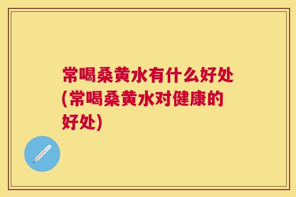 常喝桑黄水有什么好处(常喝桑黄水对健康的好处) 常喝桑黄水有什么好处(常喝桑黄水对健康的好处)