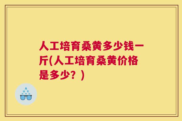 人工培育桑黄多少钱一斤(人工培育桑黄价格是多少?) 人工培育桑黄多少钱一斤(人工培育桑黄价格是多少?)