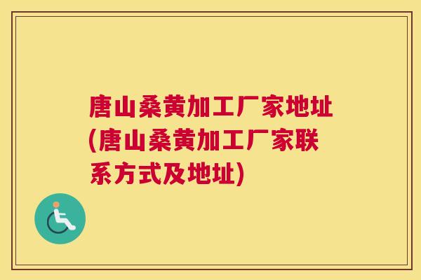 唐山桑黄加工厂家地址(唐山桑黄加工厂家联系方式及地址) 唐山桑黄加工厂家地址(唐山桑黄加工厂家联系方式及地址)