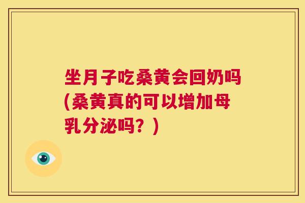 坐月子吃桑黄会回奶吗(桑黄真的可以增加母乳分泌吗?) 坐月子吃桑黄会回奶吗(桑黄真的可以增加母乳分泌吗?)