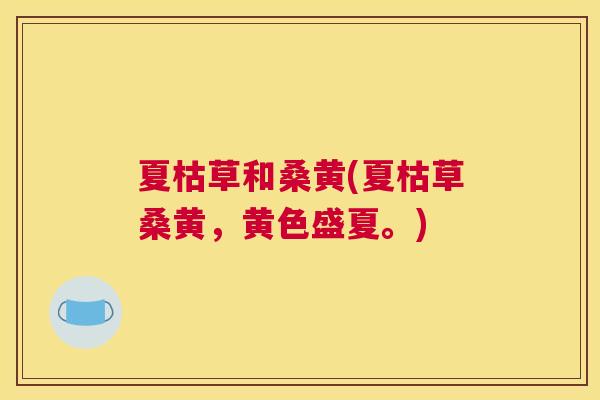 夏枯草和桑黄(夏枯草桑黄,黄色盛夏。) 夏枯草和桑黄(夏枯草桑黄,黄色盛夏。)